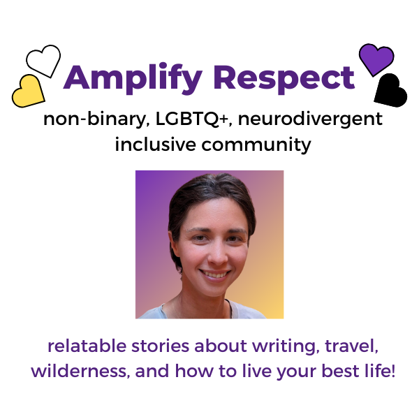 Amplify Respect. Non-binary, LGBTQ+, neurodivergent inclusive community. Relatable stories about writing, travel, wilderness, and how to live your best life!